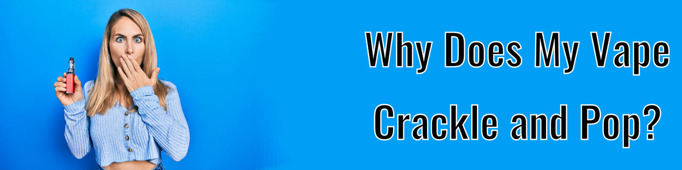 Why Does My Vape Crackle and Pop